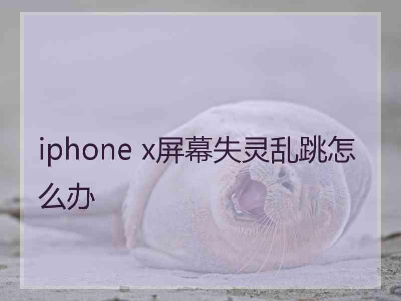 iphone x屏幕失灵乱跳怎么办