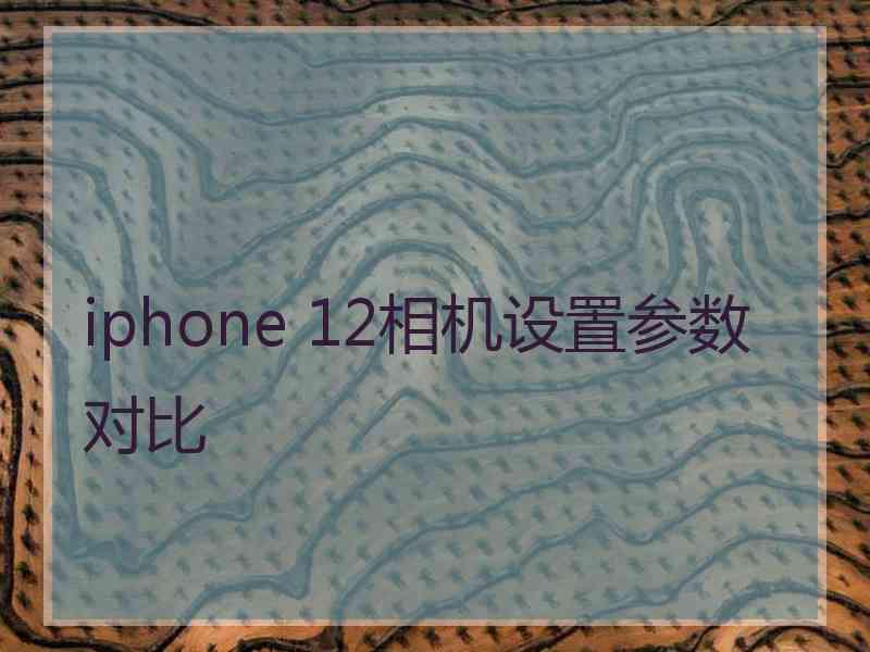 iphone 12相机设置参数对比