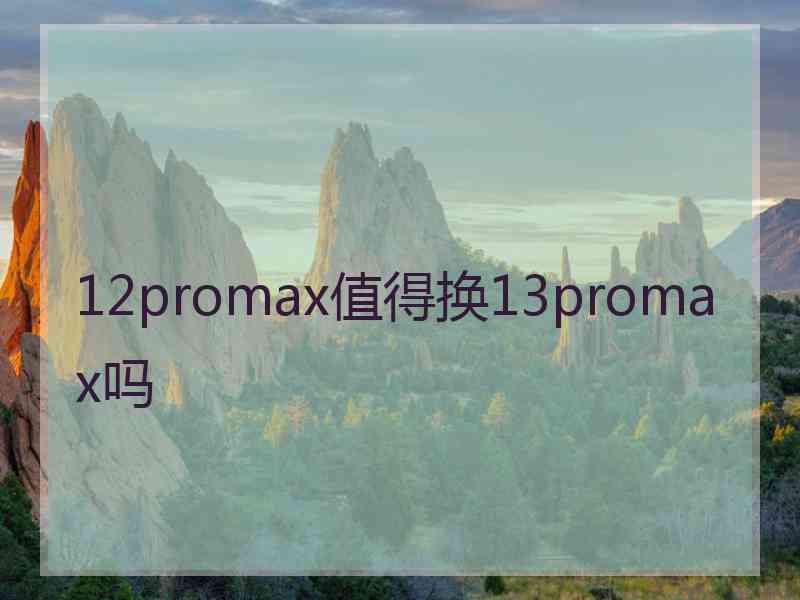 12promax值得换13promax吗