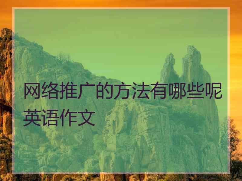 网络推广的方法有哪些呢英语作文