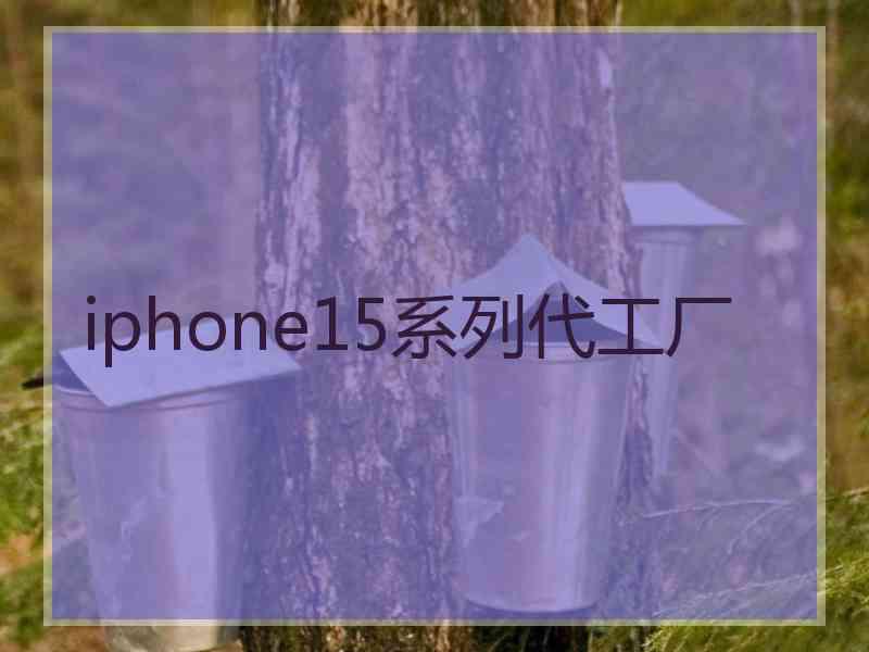 iphone15系列代工厂