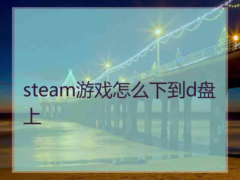 steam游戏怎么下到d盘上