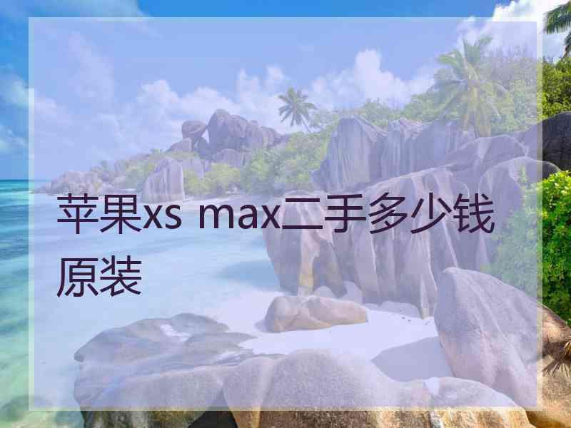 苹果xs max二手多少钱原装