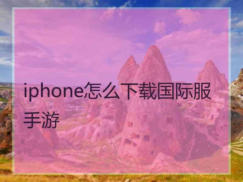 iphone怎么下载国际服手游