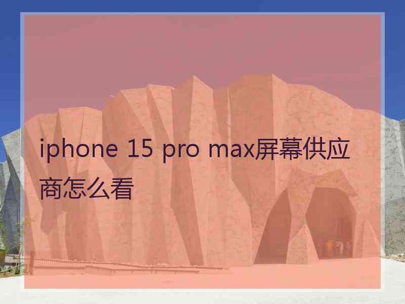 iphone 15 pro max屏幕供应商怎么看