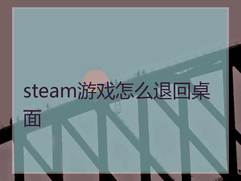 steam游戏怎么退回桌面