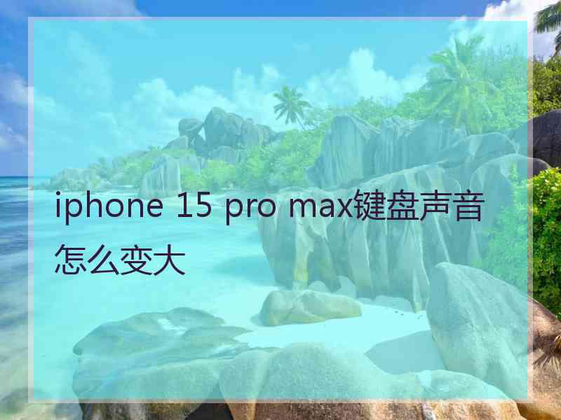 iphone 15 pro max键盘声音怎么变大