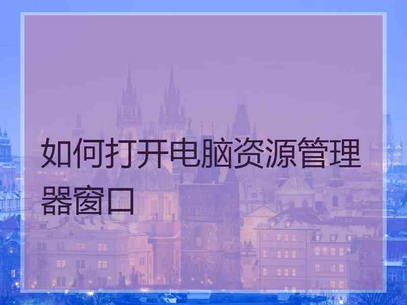 如何打开电脑资源管理器窗口