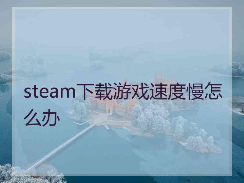 steam下载游戏速度慢怎么办