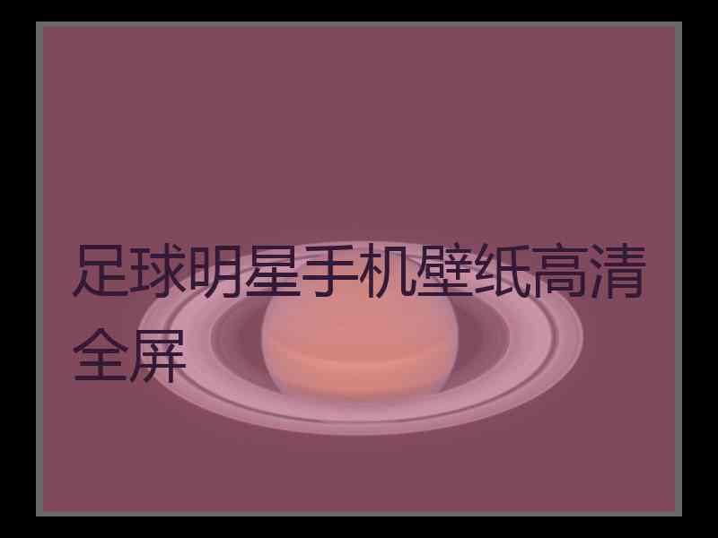 足球明星手机壁纸高清全屏