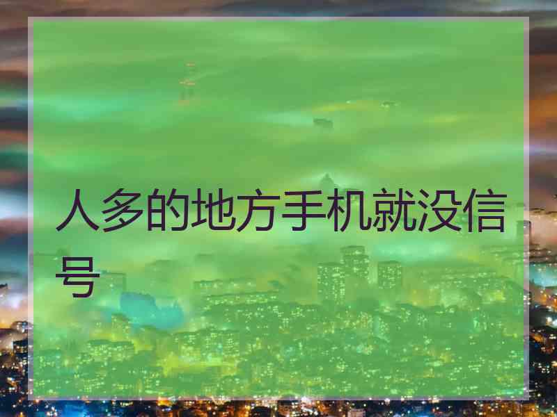 人多的地方手机就没信号