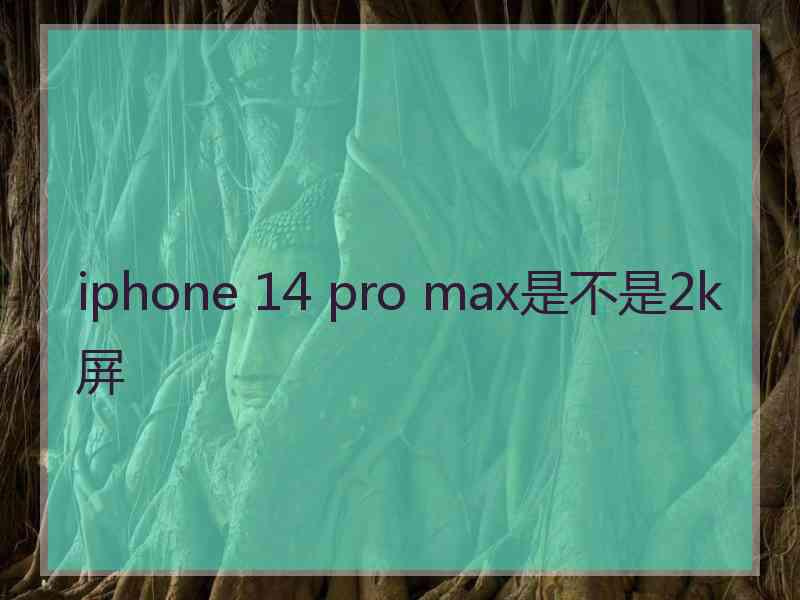 iphone 14 pro max是不是2k屏