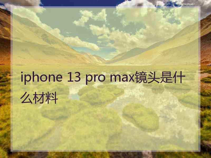 iphone 13 pro max镜头是什么材料