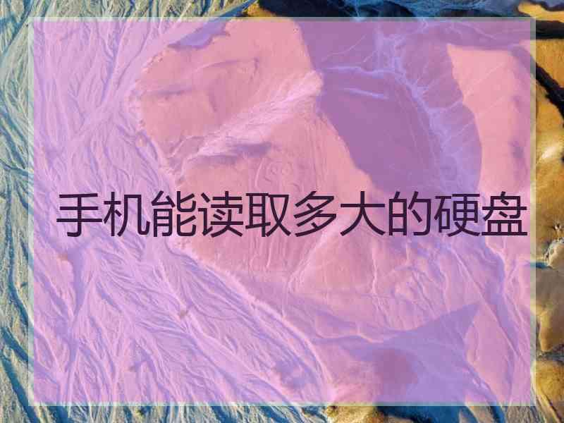 手机能读取多大的硬盘