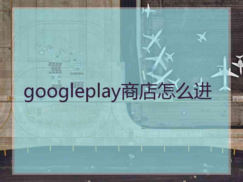 googleplay商店怎么进