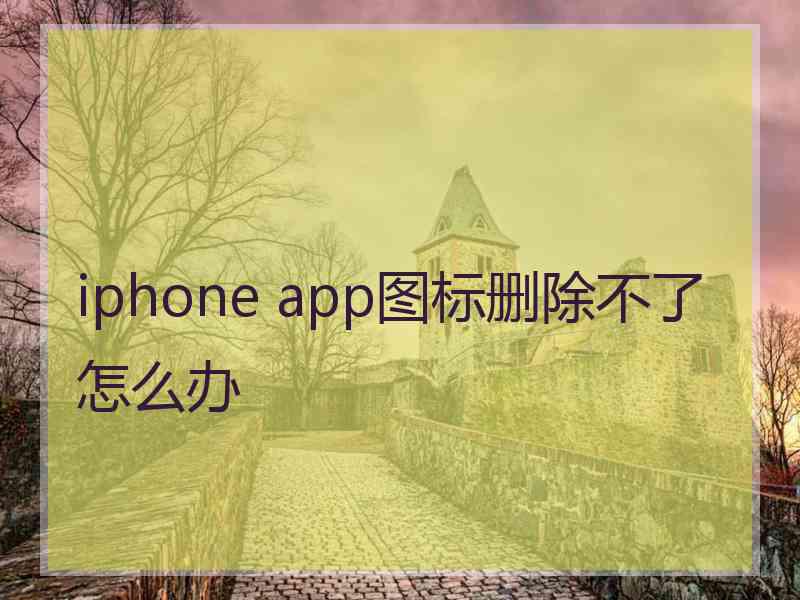 iphone app图标删除不了怎么办