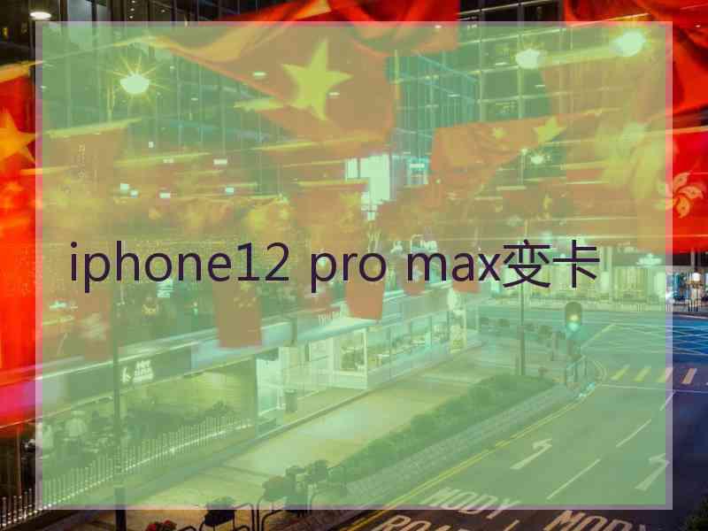 iphone12 pro max变卡