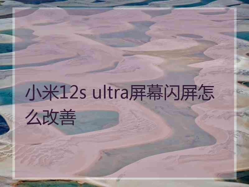 小米12s ultra屏幕闪屏怎么改善