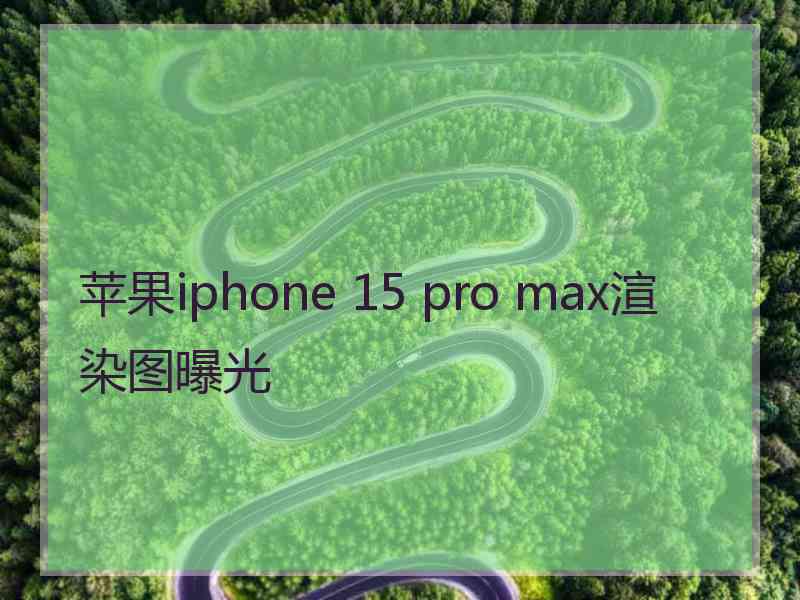 苹果iphone 15 pro max渲染图曝光