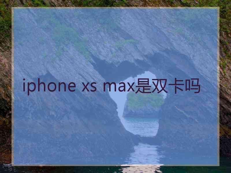 iphone xs max是双卡吗