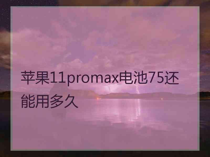 苹果11promax电池75还能用多久