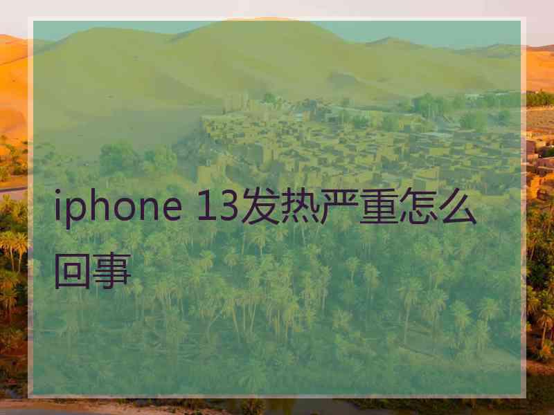 iphone 13发热严重怎么回事