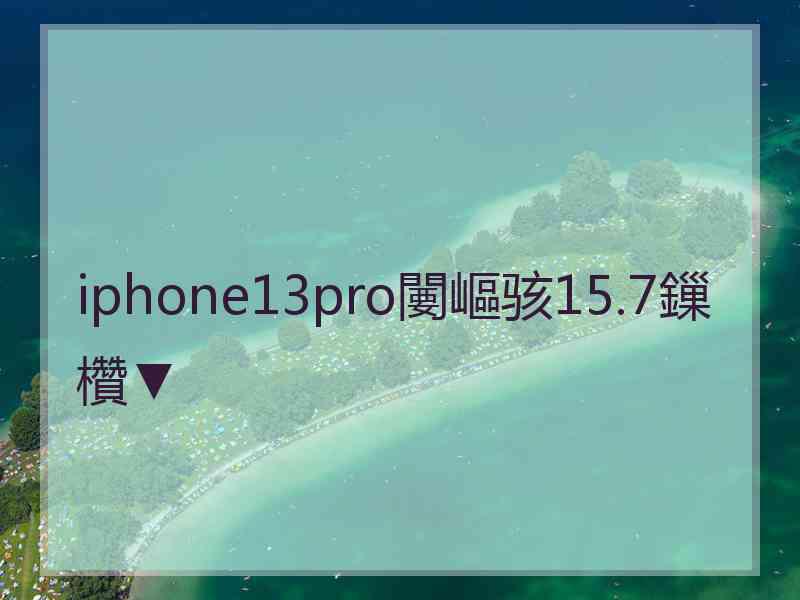 iphone13pro闄嶇骇15.7鏁欑▼