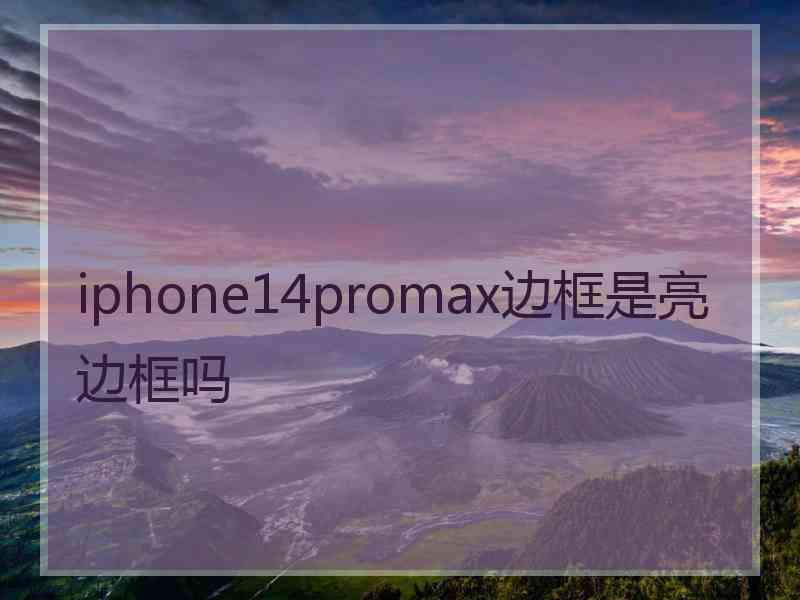 iphone14promax边框是亮边框吗