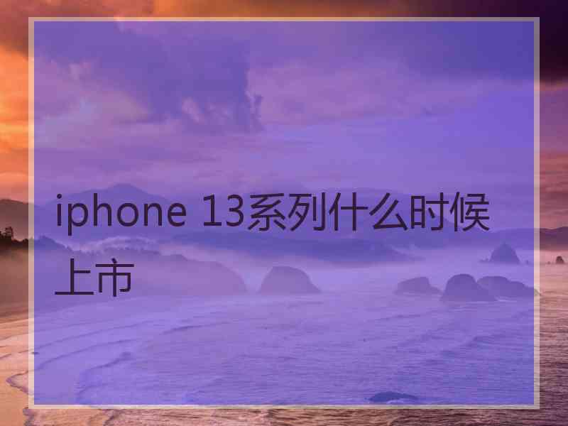 iphone 13系列什么时候上市