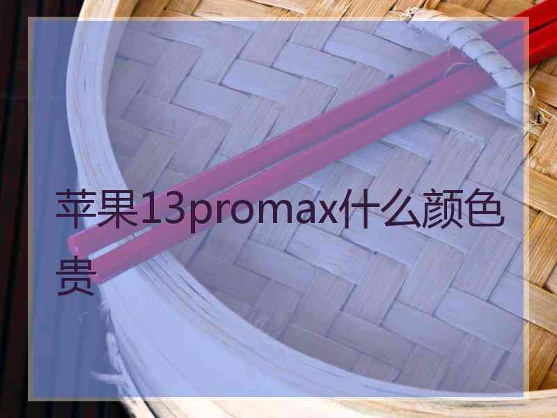 苹果13promax什么颜色贵