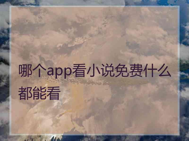 哪个app看小说免费什么都能看