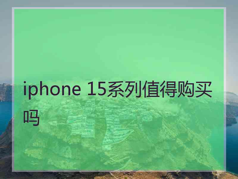 iphone 15系列值得购买吗