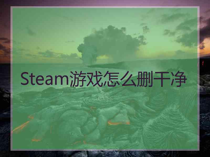 Steam游戏怎么删干净