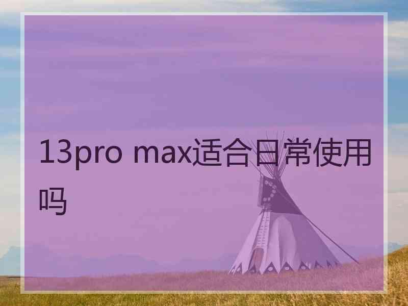 13pro max适合日常使用吗