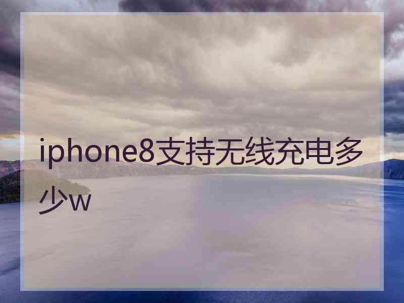 iphone8支持无线充电多少w