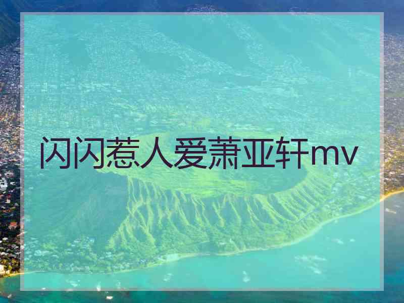 闪闪惹人爱萧亚轩mv