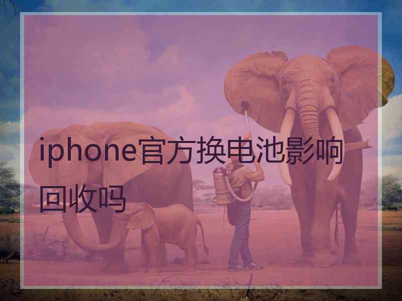 iphone官方换电池影响回收吗