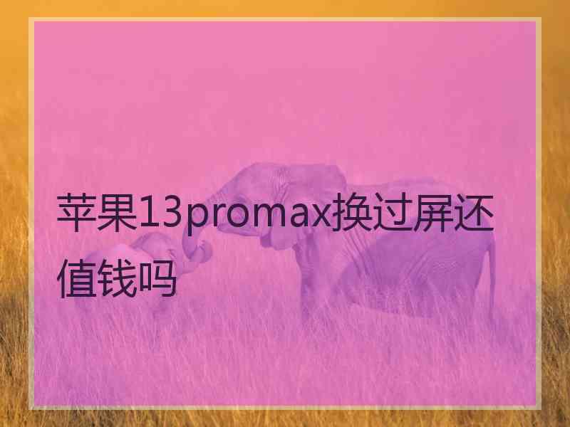 苹果13promax换过屏还值钱吗