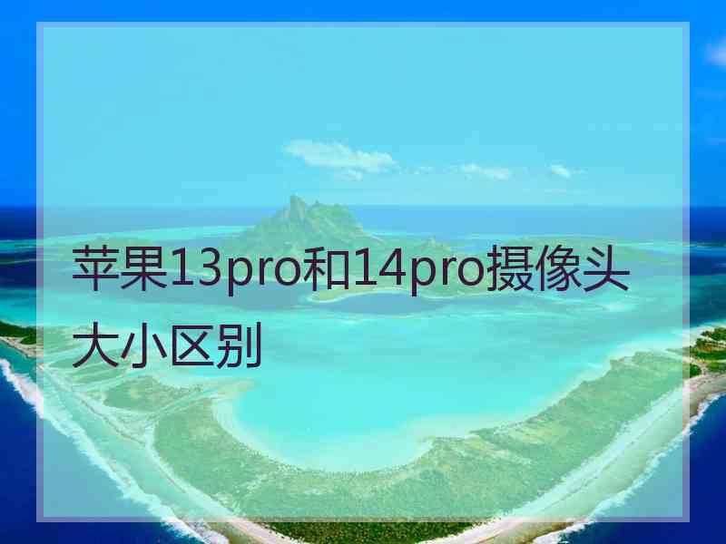 苹果13pro和14pro摄像头大小区别