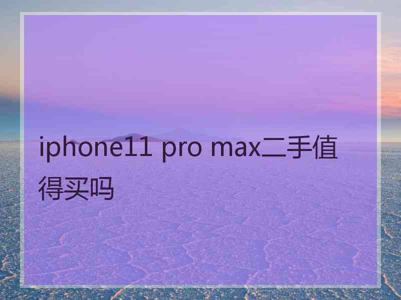 iphone11 pro max二手值得买吗