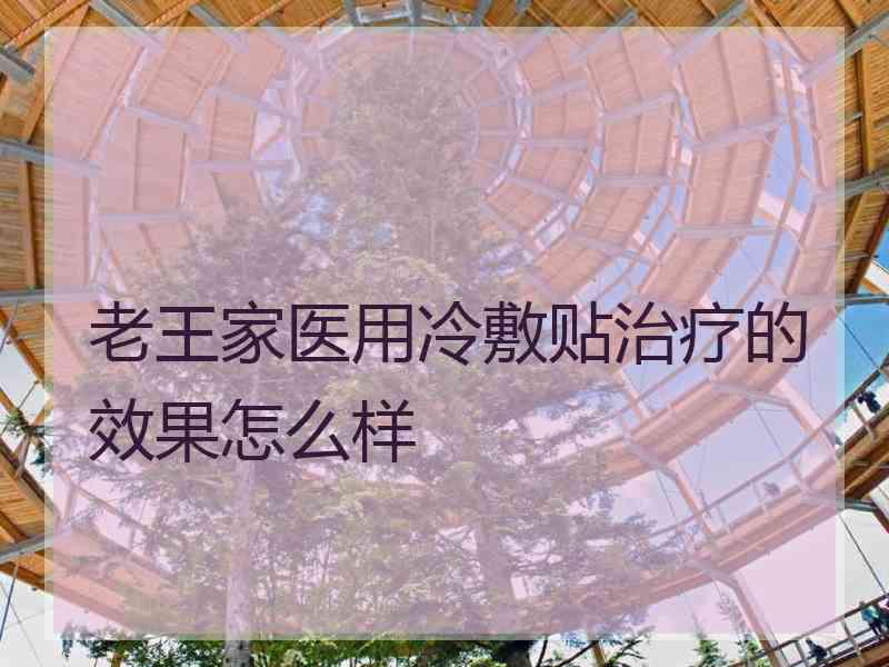 老王家医用冷敷贴治疗的效果怎么样