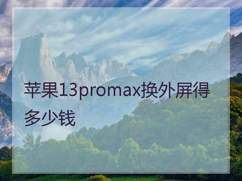 苹果13promax换外屏得多少钱