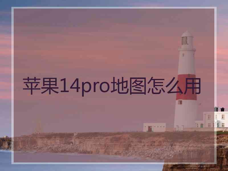 苹果14pro地图怎么用