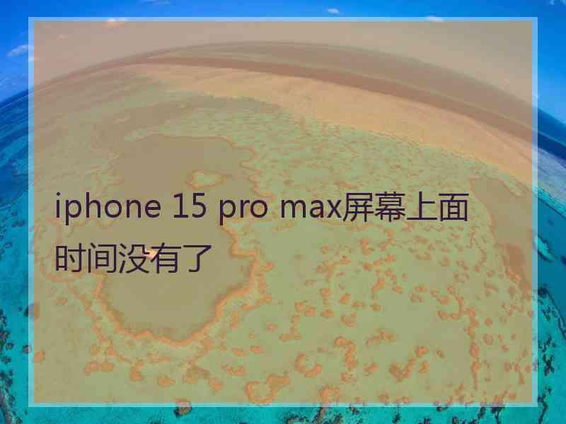 iphone 15 pro max屏幕上面时间没有了