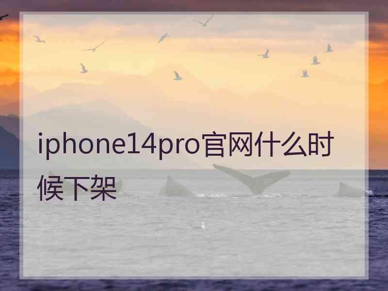 iphone14pro官网什么时候下架