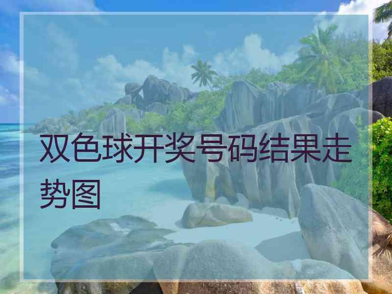 双色球开奖号码结果走势图