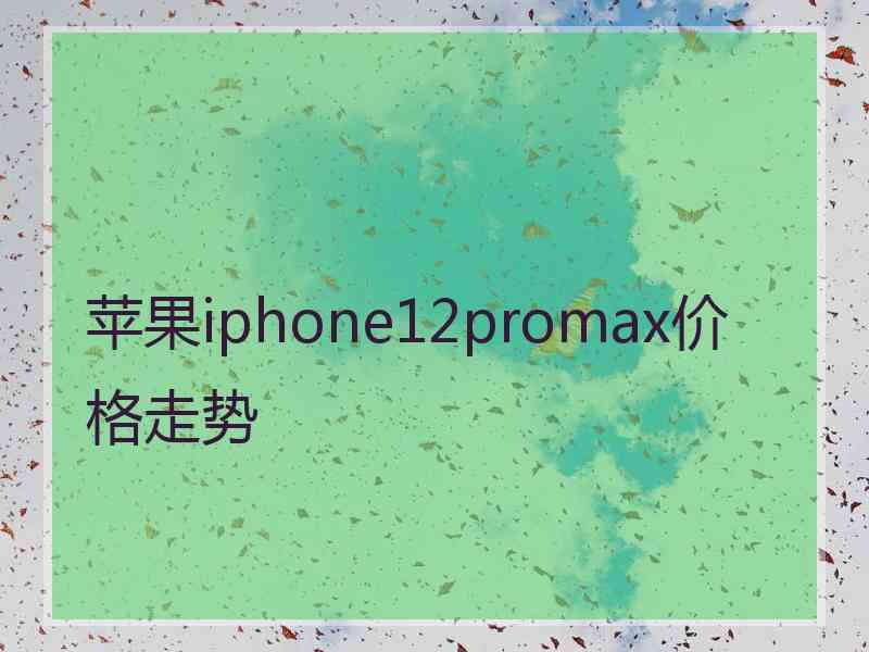 苹果iphone12promax价格走势