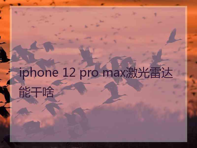 iphone 12 pro max激光雷达能干啥