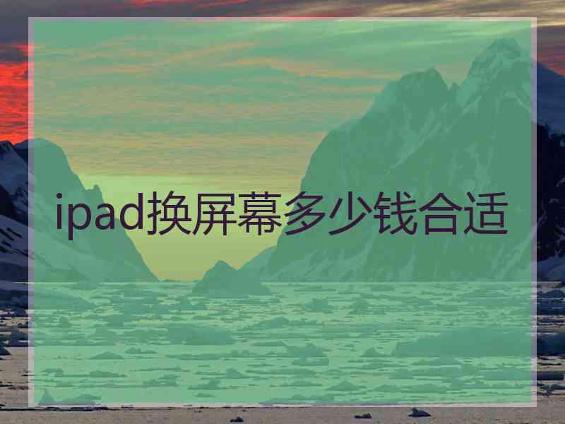 ipad换屏幕多少钱合适