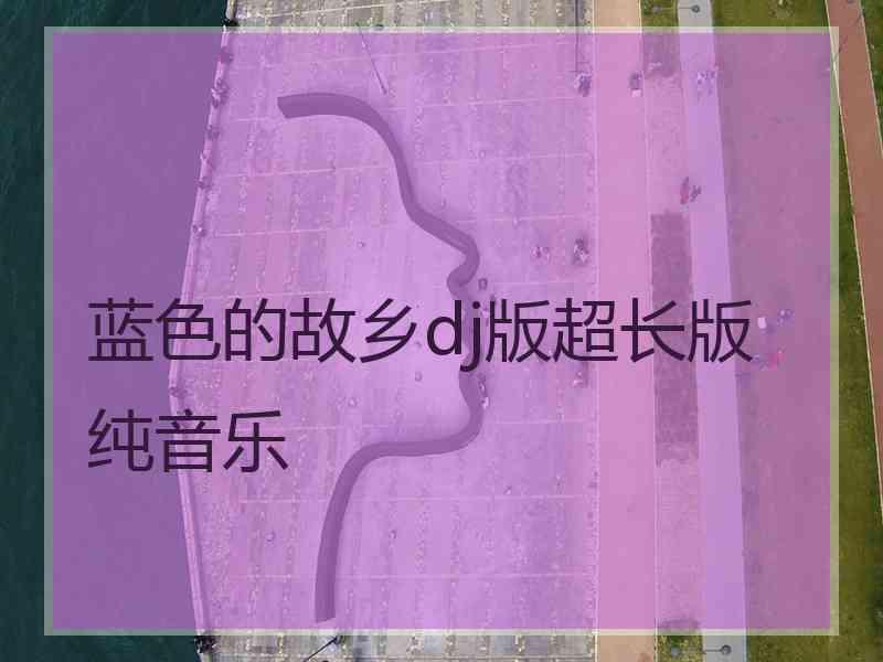 蓝色的故乡dj版超长版纯音乐